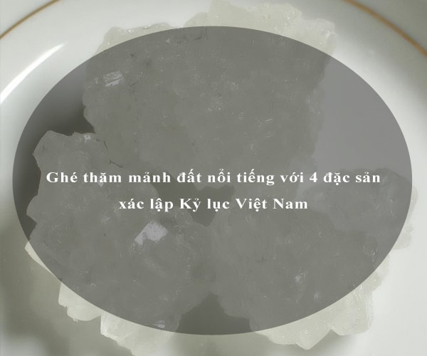 Ghé thăm mảnh đất nổi tiếng với 4 đặc sản xác lập Kỷ lục Việt Nam 6 Ghé thăm mảnh đất nổi tiếng với 4 đặc sản xác lập Kỷ lục Việt Nam 6